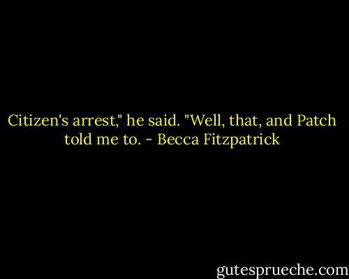 Citizen's arrest," he said. "Well, that, and Patch told me to. - Becca Fitzpatrick