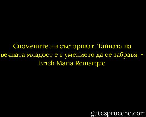 Спомените ни състаряват. Тайната на вечната младост е в умението да се забравя. - Erich Maria Remarque