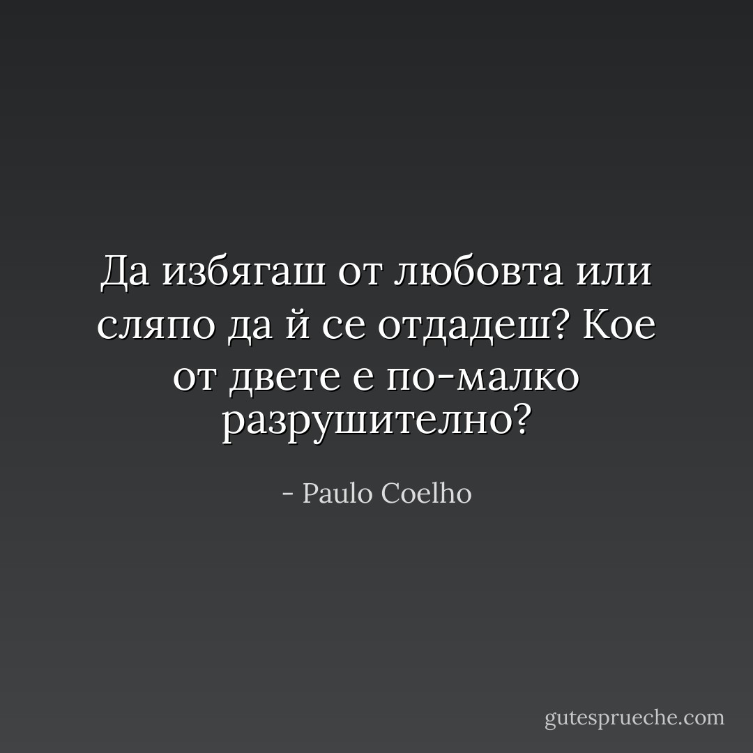 Да избягаш от любовта или сляпо да й се отдадеш? Кое от двете е по-малко разрушително? - Paulo Coelho