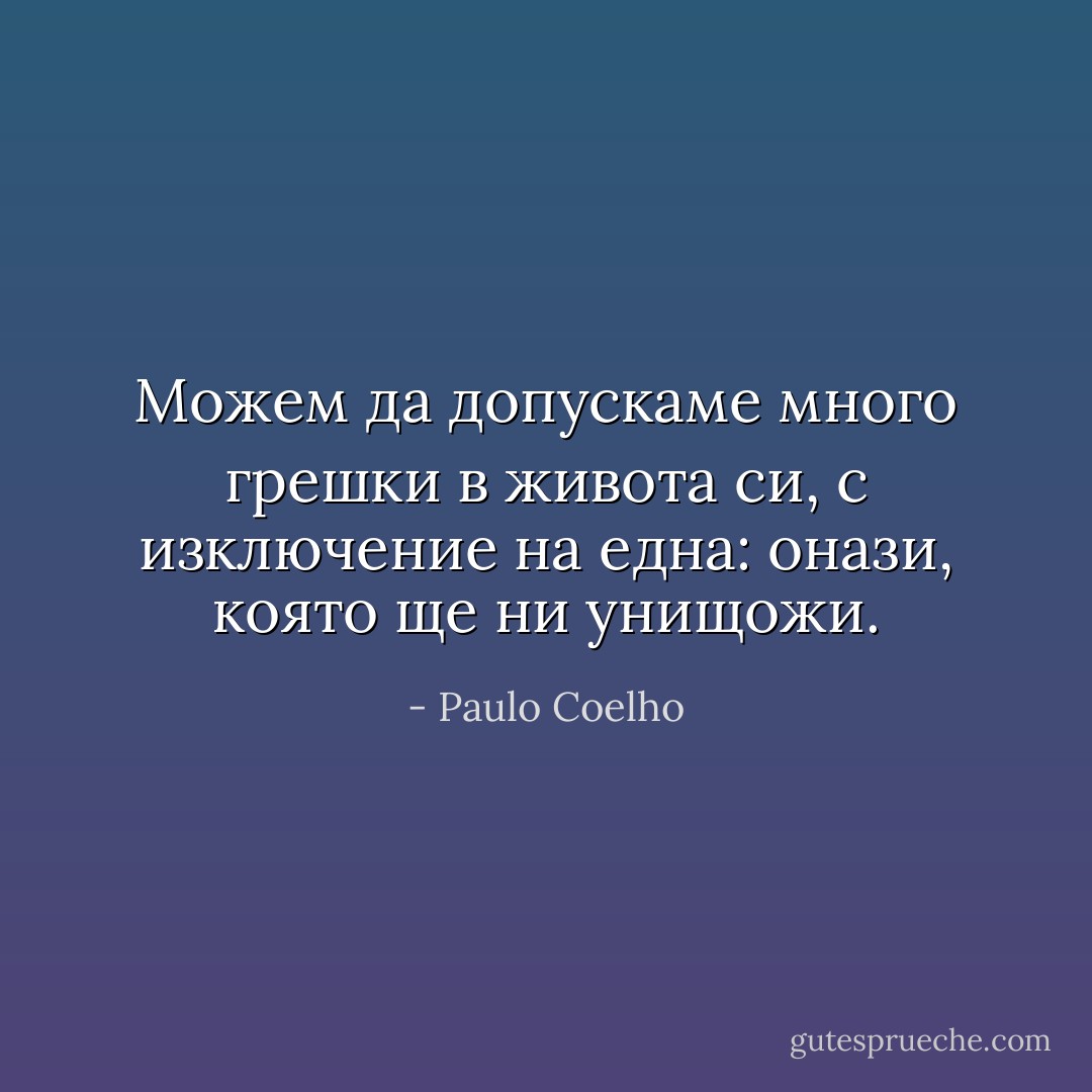 Можем да допускаме много грешки в живота си, с изключение на една: онази, която ще ни унищожи. - Paulo Coelho
