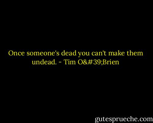Once someone's dead you can't make them undead. - Tim O'Brien