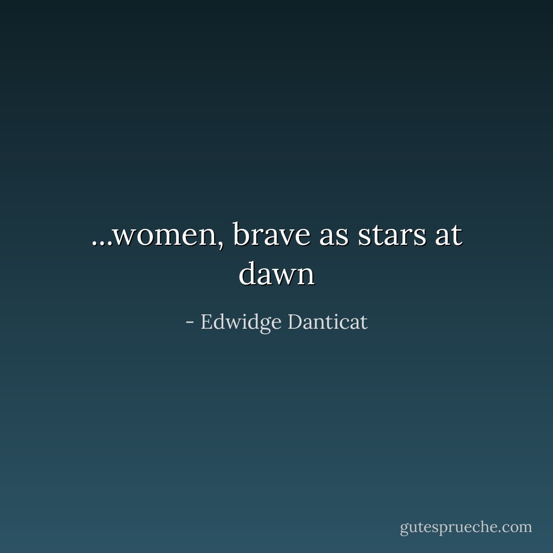 ...women, brave as stars at dawn - Edwidge Danticat