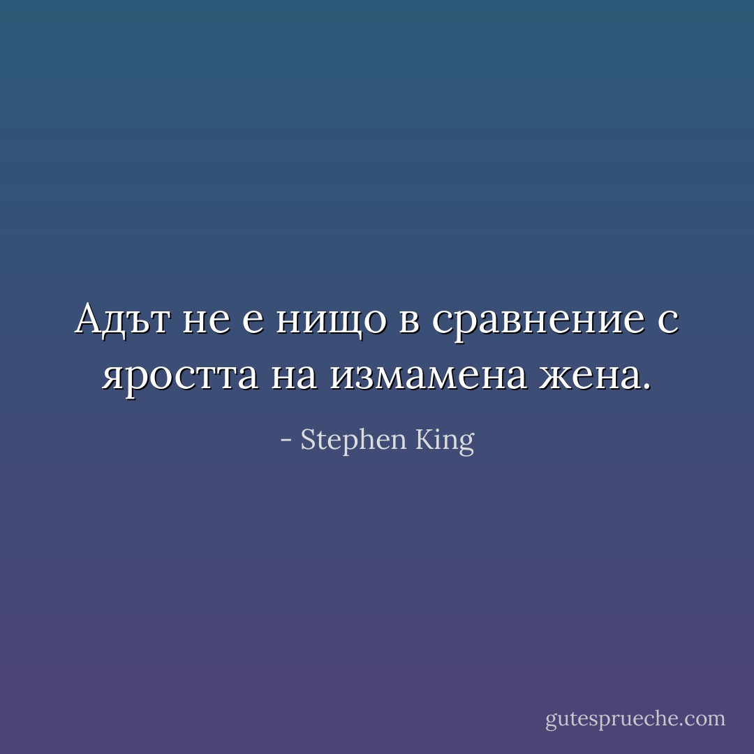 Адът не е нищо в сравнение с яростта на измамена жена. - Stephen King