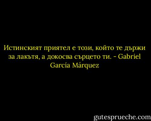 Истинският приятел е този, който те държи за лакътя, а докосва сърцето ти. - Gabriel García Márquez
