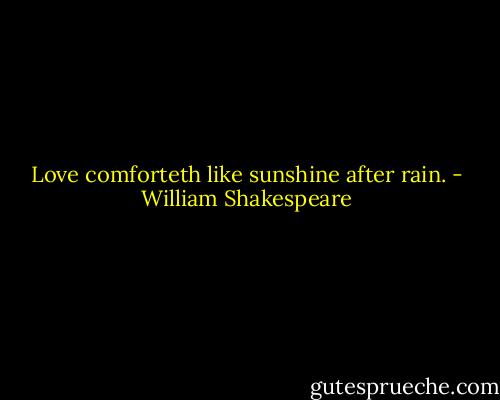 Love comforteth like sunshine after rain. - William Shakespeare