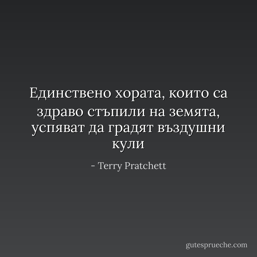 Единствено хората, които са здраво стъпили на земята, успяват да градят въздушни кули - Terry Pratchett