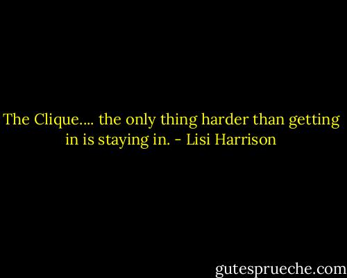 The Clique.... the only thing harder than getting in is staying in. - Lisi Harrison