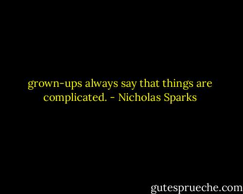 grown-ups always say that things are complicated. - Nicholas Sparks