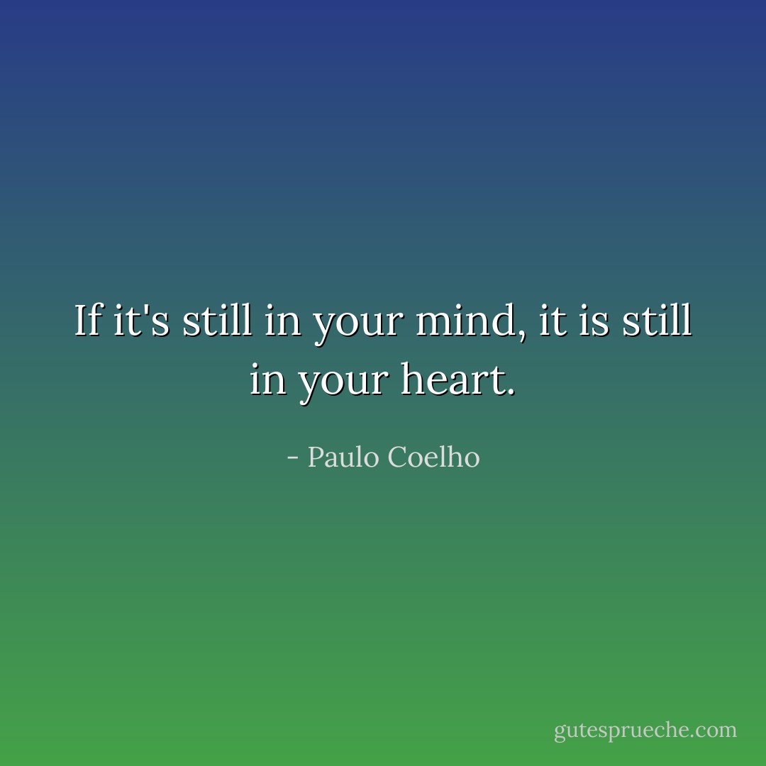 If it's still in your mind, it is still in your heart. - Paulo Coelho