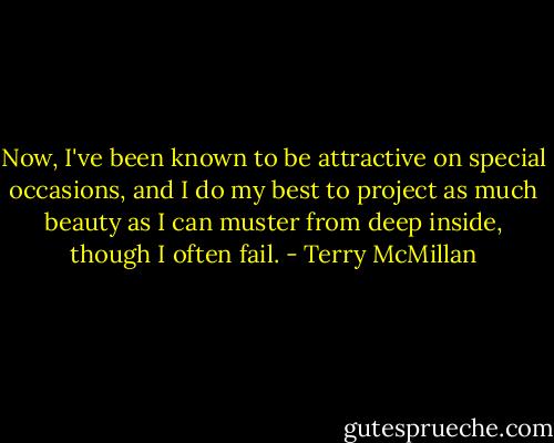 Now, I've been known to be attractive on special occasions, and I do my best to project as much beauty as I can muster from deep inside, though I often fail. - Terry McMillan