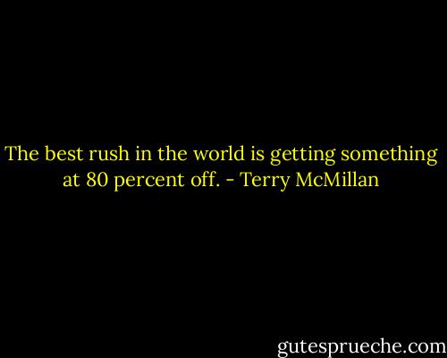 The best rush in the world is getting something at 80 percent off. - Terry McMillan
