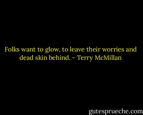 Folks want to glow, to leave their worries and dead skin behind. - Terry McMillan