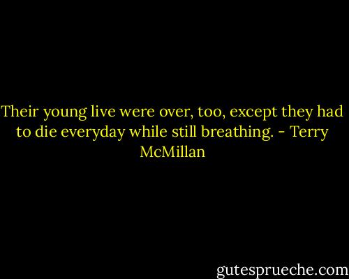 Their young live were over, too, except they had to die everyday while still breathing. - Terry McMillan