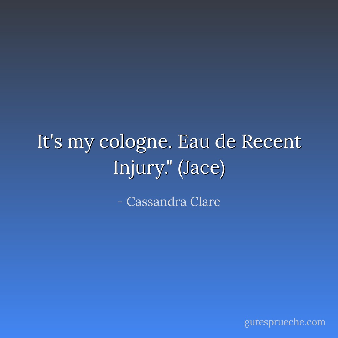 It's my cologne. Eau de Recent Injury." (Jace) - Cassandra Clare