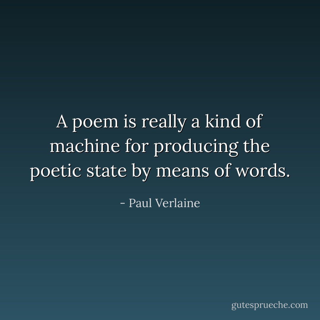 A poem is really a kind of machine for producing the poetic state by means of words. - Paul Verlaine