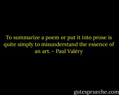 To summarize a poem or put it into prose is quite simply to misunderstand the essence of an art. - Paul Valéry