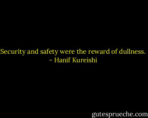 Security and safety were the reward of dullness. - Hanif Kureishi