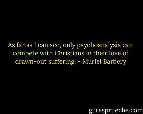 As far as I can see, only psychoanalysis can compete with Christians in their love of drawn-out suffering. - Muriel Barbery