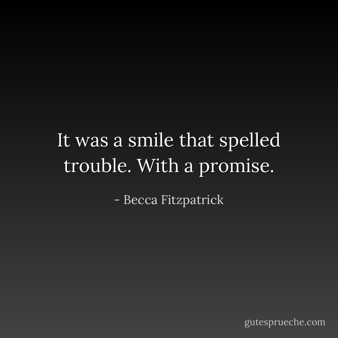 It was a smile that spelled trouble. With a promise. - Becca Fitzpatrick