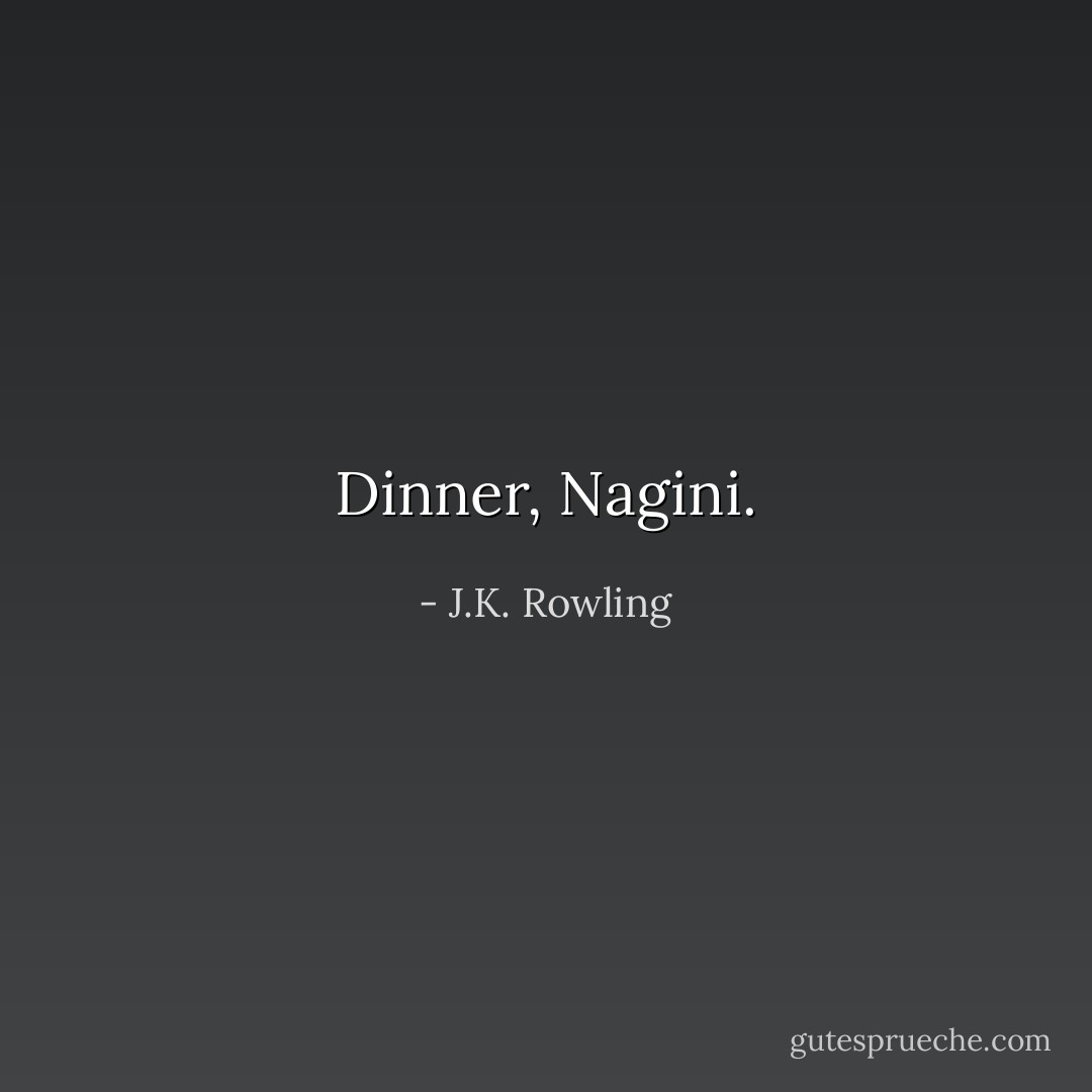 Dinner, Nagini. - J.K. Rowling