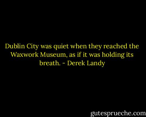 Dublin City was quiet when they reached the Waxwork Museum, as if it was holding its breath. - Derek Landy