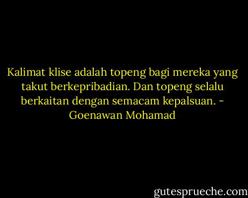 Kalimat klise adalah topeng bagi mereka yang takut berkepribadian. Dan topeng selalu berkaitan dengan semacam kepalsuan. - Goenawan Mohamad