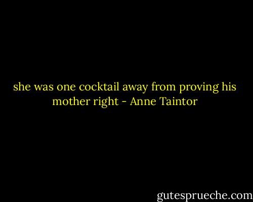 she was one cocktail away from proving his mother right - Anne Taintor