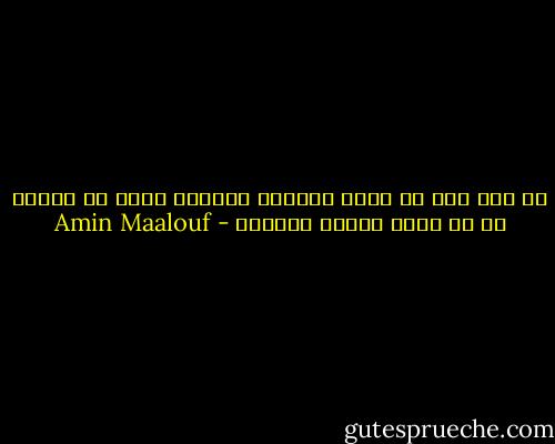 كن على ثقة أن الشئ الوحيد الرهيب الذى قد يصيبك هو أن تفقد غريزة البقاء - Amin Maalouf