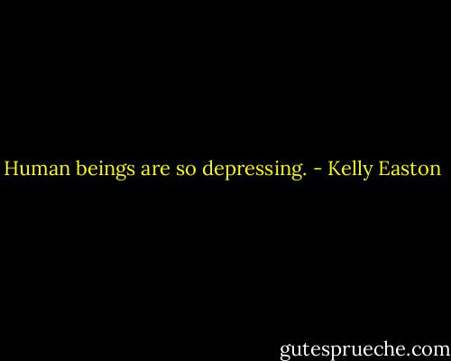 Human beings are so depressing. - Kelly Easton