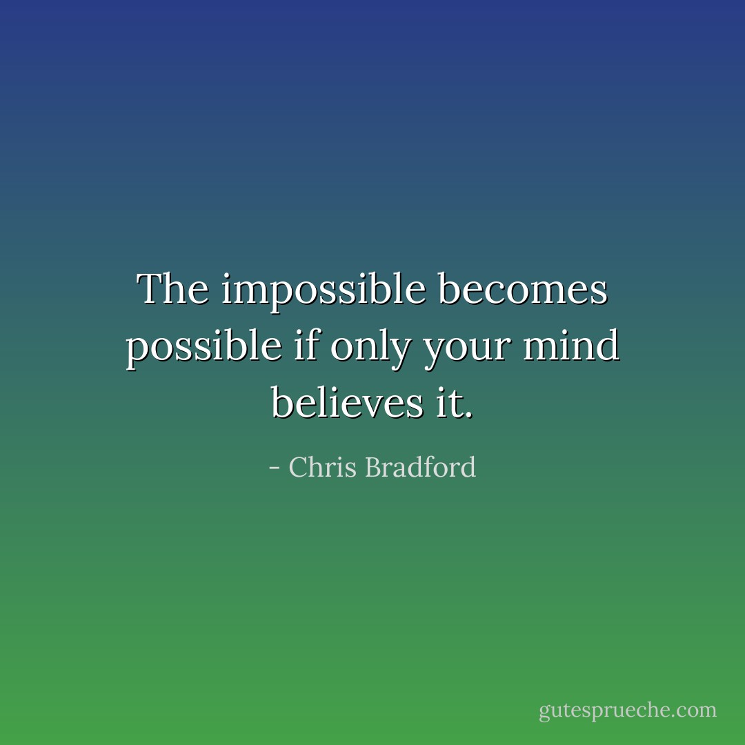 The impossible becomes possible if only your mind believes it. - Chris Bradford