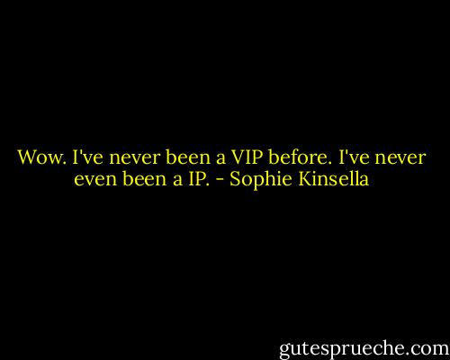 Wow. I've never been a VIP before. I've never even been a IP. - Sophie Kinsella
