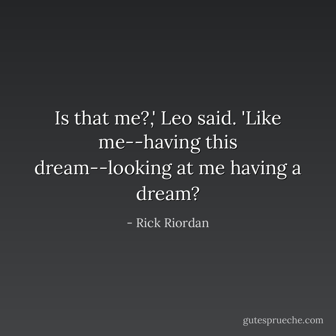 Is that me?,' Leo said. 'Like me--having this dream--looking at me having a dream? - Rick Riordan