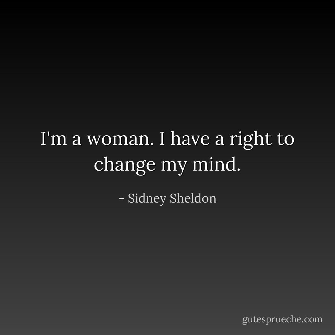 I'm a woman. I have a right to change my mind. - Sidney Sheldon