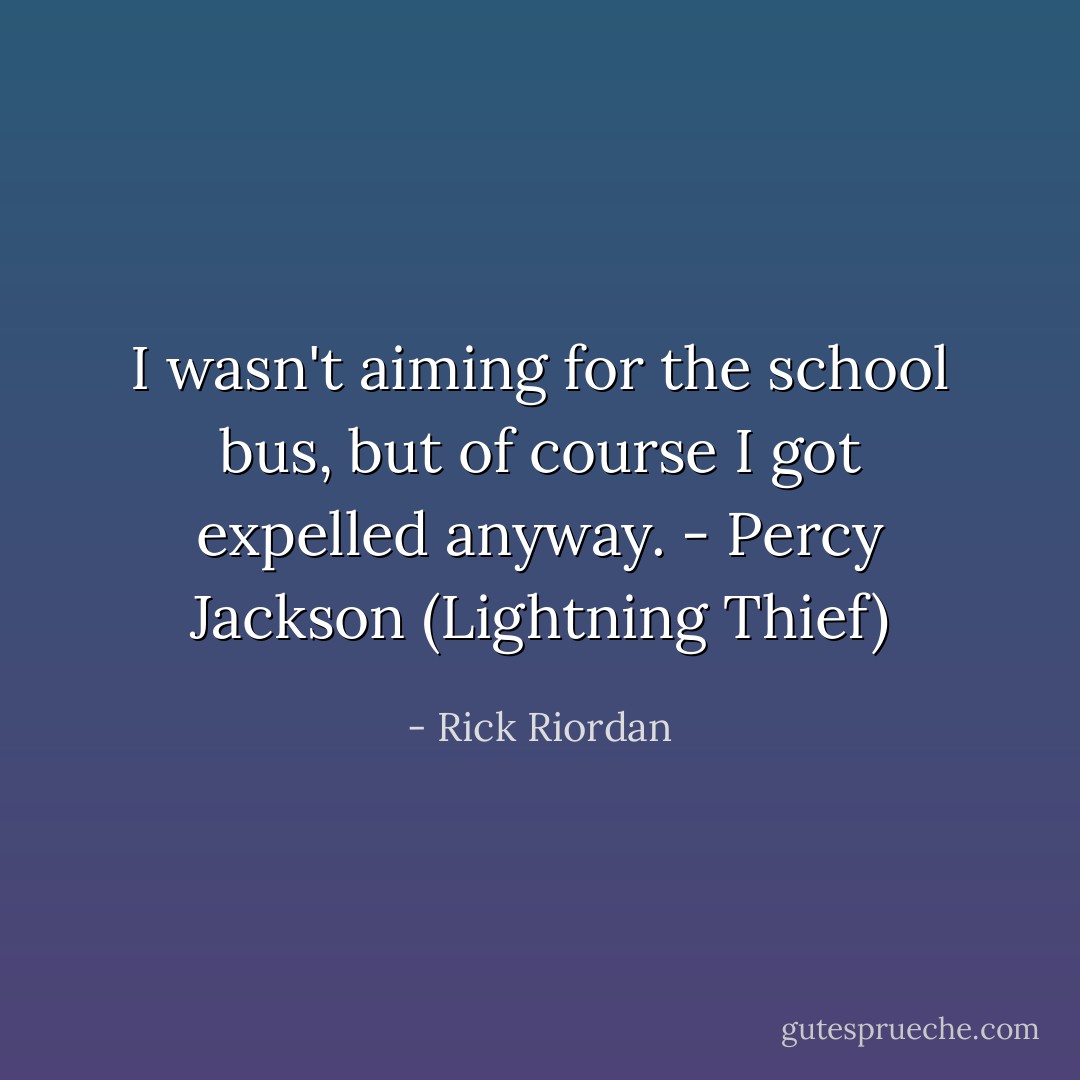 I wasn't aiming for the school bus, but of course I got expelled anyway. - Percy Jackson (Lightning Thief) - Rick Riordan