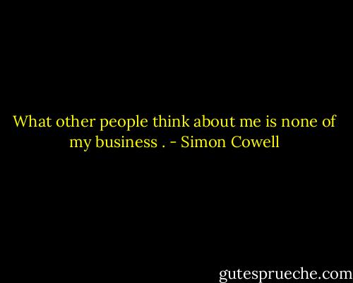 What other people think about me is none of my business . - Simon Cowell