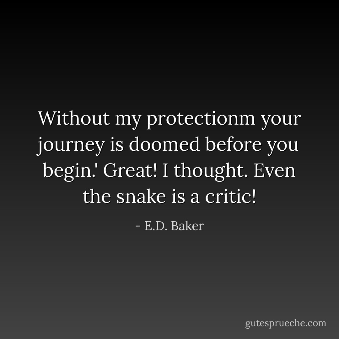 Without my protectionm your journey is doomed before you begin.'<br />Great! I thought. Even the snake is a critic! - E.D. Baker
