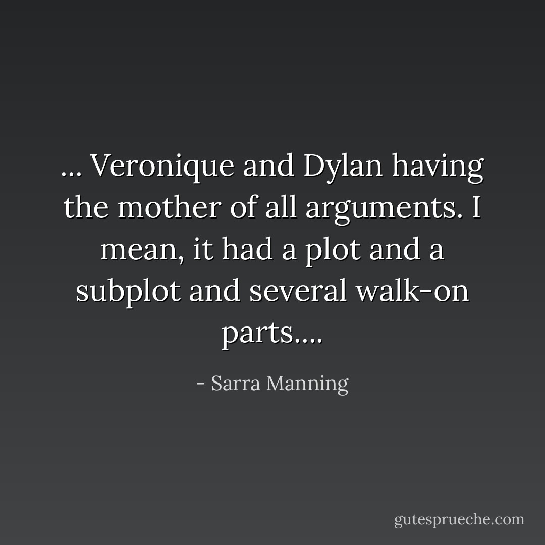 ... Veronique and Dylan having the mother of all arguments. I mean, it had a plot and a subplot and several walk-on parts.... - Sarra Manning