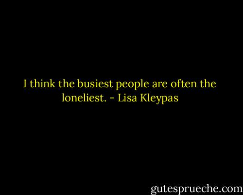 I think the busiest people are often the loneliest. - Lisa Kleypas