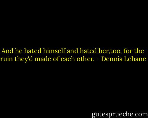 And he hated himself and hated her,too, for the ruin they'd made of each other. - Dennis Lehane