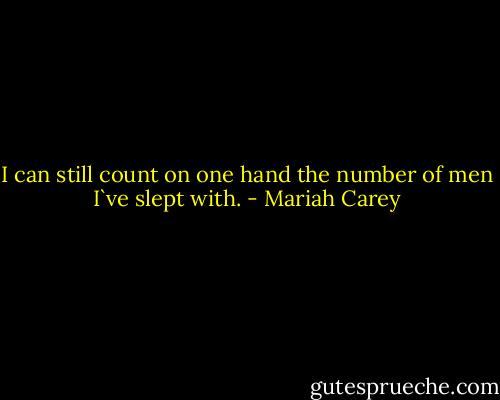I can still count on one hand the number of men I`ve slept with. - Mariah Carey