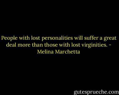 People with lost personalities will suffer a great deal more than those with lost virginities. - Melina Marchetta
