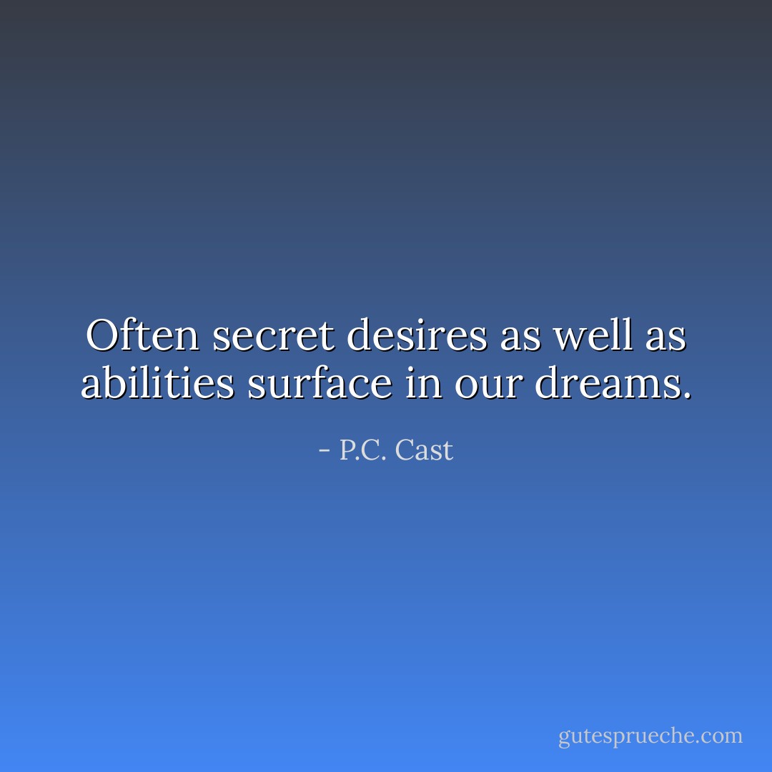 Often secret desires as well as abilities surface in our dreams. - P.C. Cast