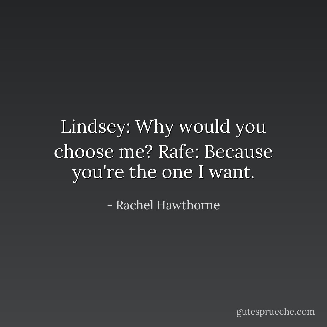 Lindsey: Why would you choose me?<br />Rafe: Because you're the one I want. - Rachel Hawthorne