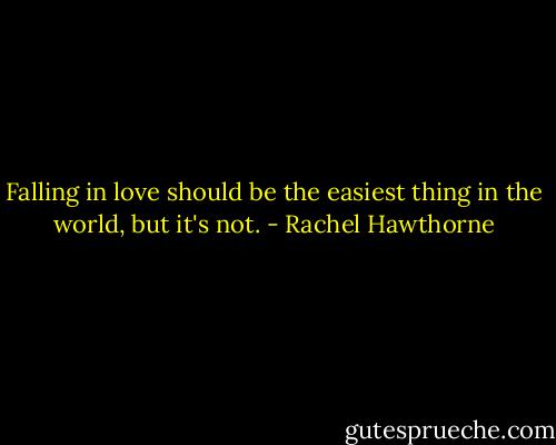 Falling in love should be the easiest thing in the world, but it's not. - Rachel Hawthorne