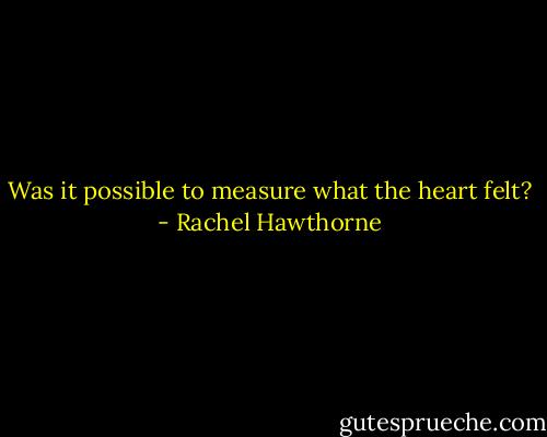 Was it possible to measure what the heart felt? - Rachel Hawthorne