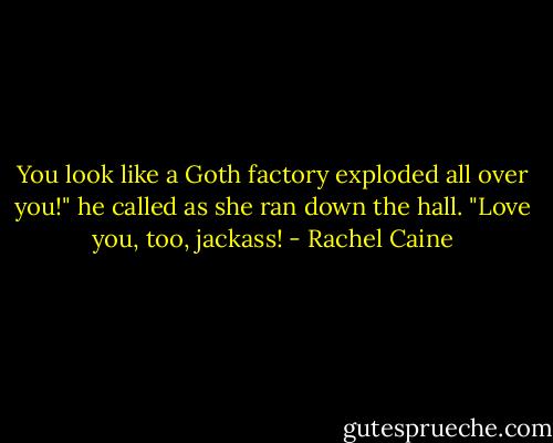 You look like a Goth factory exploded all over you!" he called as she ran down the hall.<br />"Love you, too, jackass! - Rachel Caine