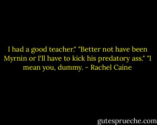 I had a good teacher."<br />"Better not have been Myrnin or I'll have to kick his predatory ass."<br />"I mean you, dummy. - Rachel Caine