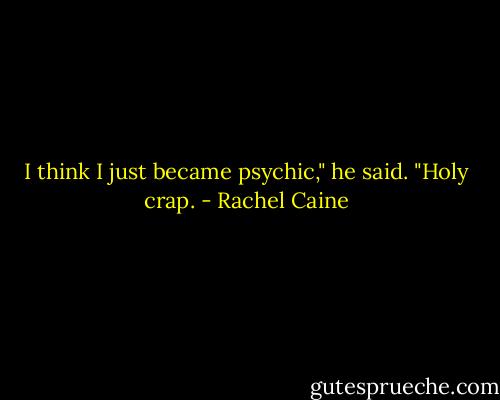 I think I just became psychic," he said. "Holy crap. - Rachel Caine