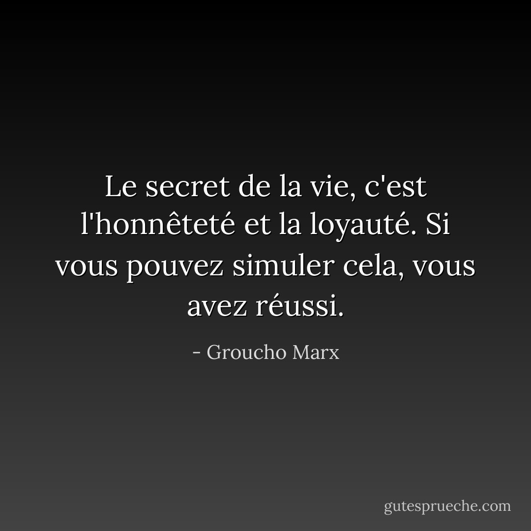 Le secret de la vie, c'est l'honnêteté et la loyauté. Si vous pouvez simuler cela, vous avez réussi. - Groucho Marx
