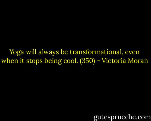 Yoga will always be transformational, even when it stops being cool. (350) - Victoria Moran